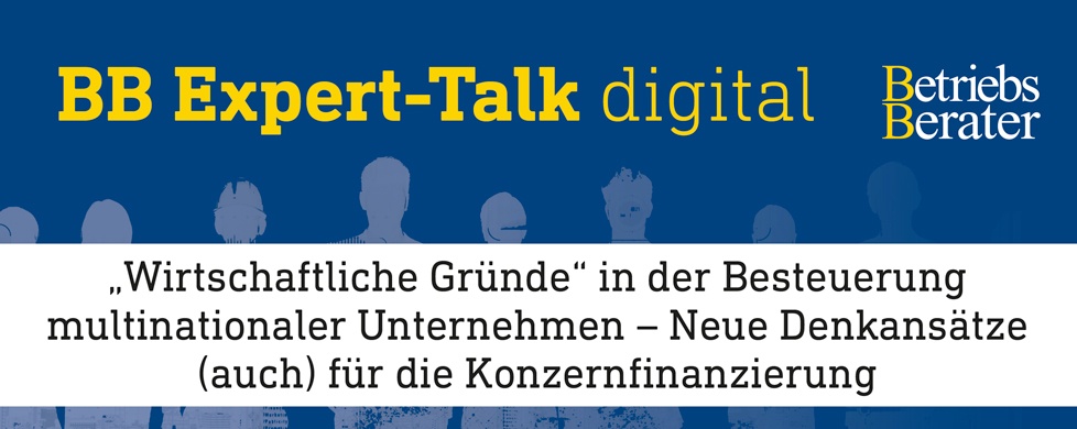 BB Expert-Talk: Wirtschaftliche Gründe in der Besteuerung Multinationaler Unternehmen – Neue Denkansätze (auch) für die Konzernfinanzierung