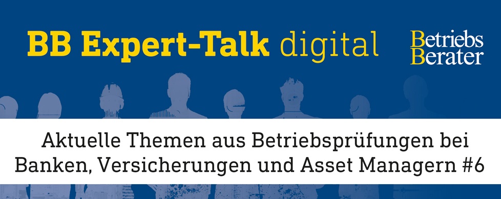 BB Expert-Talk: Aktuelle Themen aus Betriebsprüfungen bei Banken, Versicherungen und Asset Managern #6