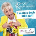 Doris Reichenauer: "I moin´s doch bloß gut!“